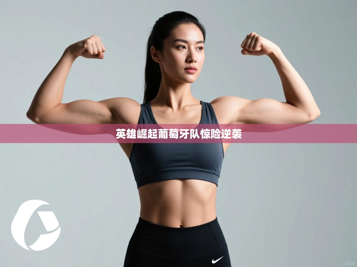 英雄崛起葡萄牙队惊险逆袭  第1张