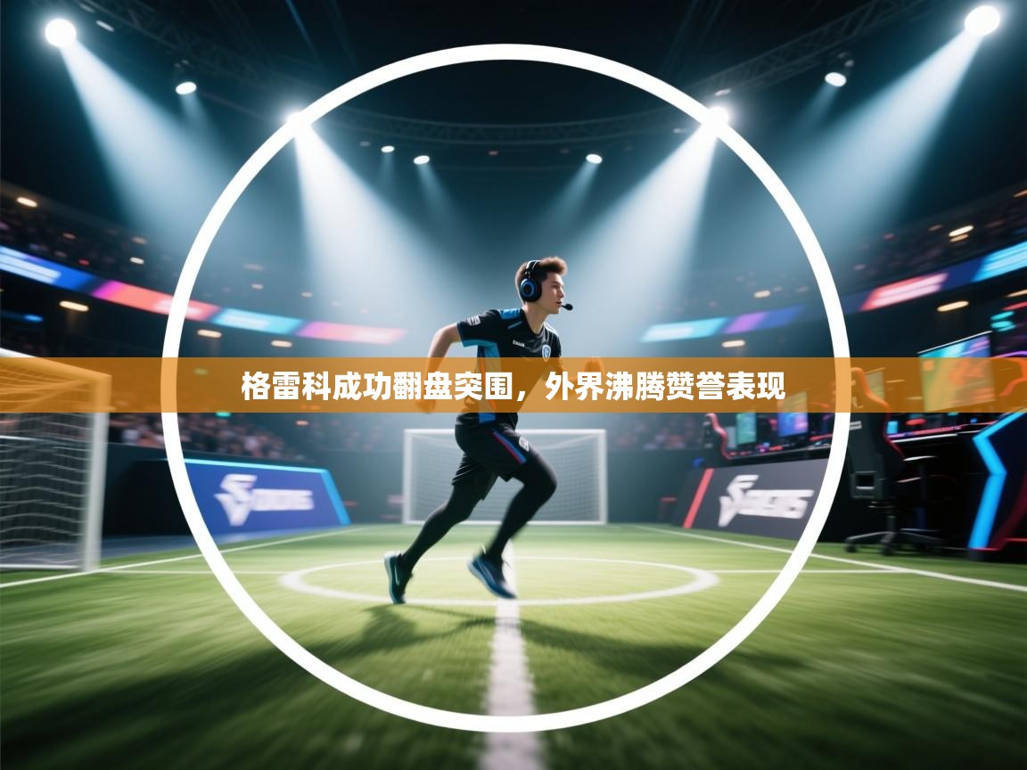 格雷科成功翻盘突围，外界沸腾赞誉表现  第1张