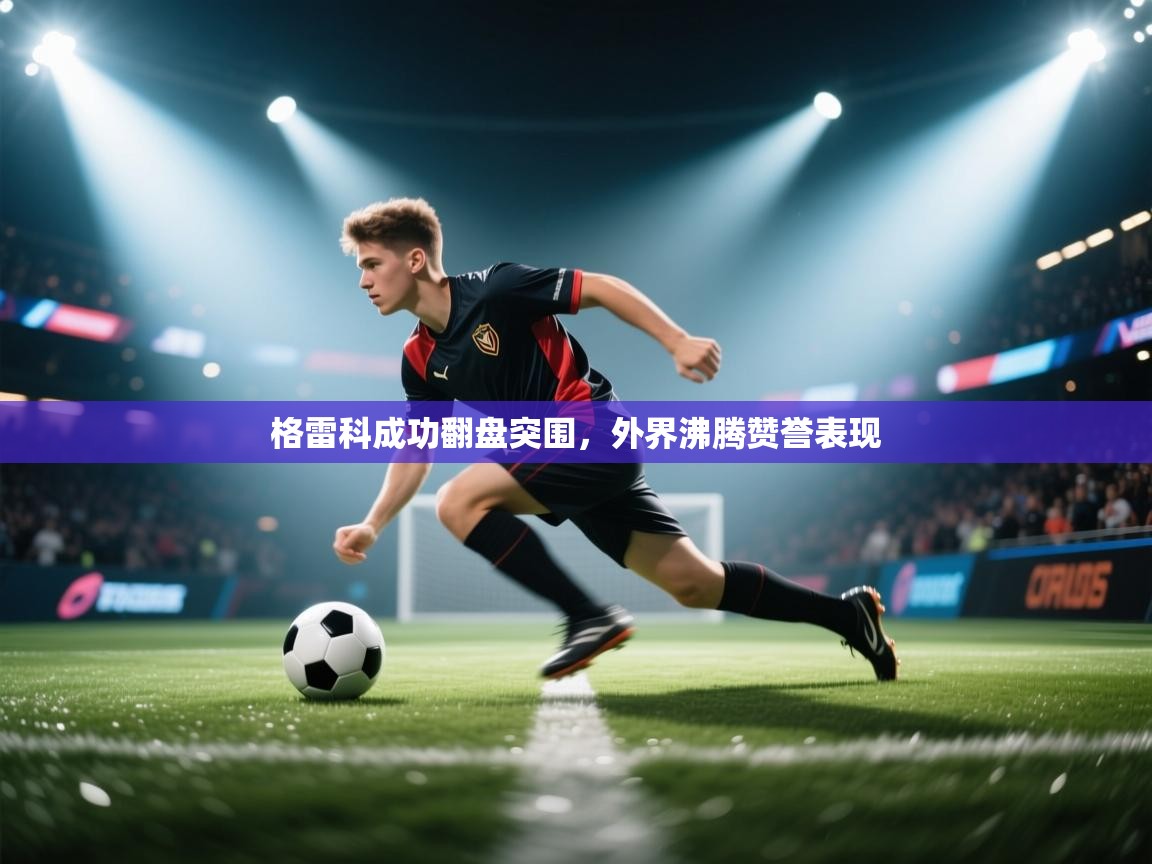 格雷科成功翻盘突围，外界沸腾赞誉表现  第2张